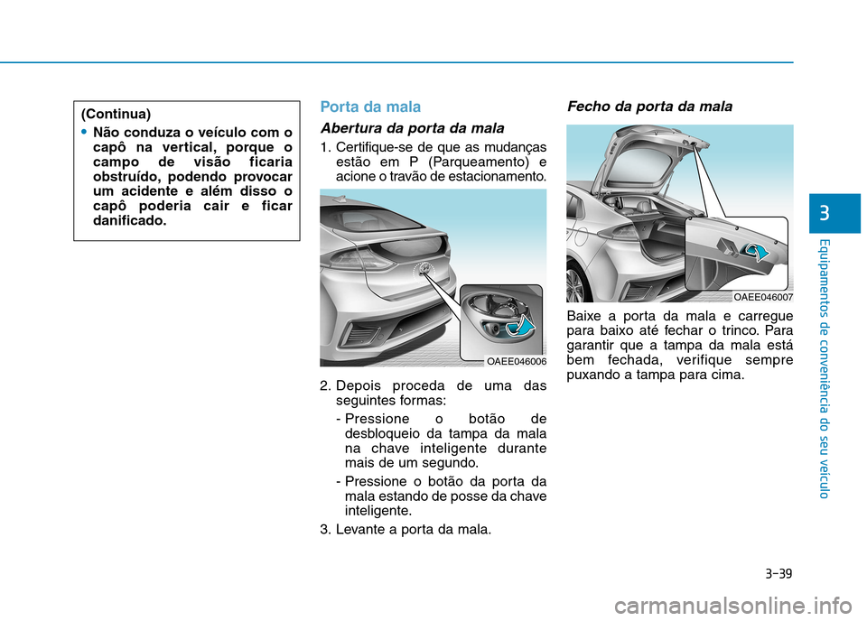 Hyundai Ioniq Electric 2017 Manual do proprietário (in Portuguese) 3-39
Equipamentos de conveniência do seu veÃculo
3
Porta da mala
Abertura da porta da mala
1. Certifique-se de que as mudançasestão em P (Parqueamento) e
acione o travão de estacionamento.
2. D Hyundai Ioniq Electric 2017 Manual do proprietário (in Portuguese) 3-39
Equipamentos de conveniência do seu veÃculo
3
Porta da mala
Abertura da porta da mala
1. Certifique-se de que as mudançasestão em P (Parqueamento) e
acione o travão de estacionamento.
2. D