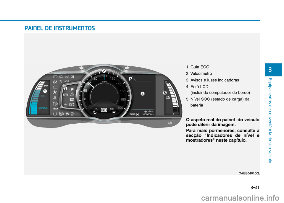 Hyundai Ioniq Electric 2017 Manual do proprietário (in Portuguese) 3-41
Equipamentos de conveniência do seu veículo
3
PPAA IINN EELL DD EE IINN SSTT RR UU MM EENN TTOO SS
3
OAEE046100L
1. Guia ECO
2. Velocímetro
3. Avisos e luzes indicadoras
4. Ecrã LCD
(inc Hyundai Ioniq Electric 2017 Manual do proprietário (in Portuguese) 3-41
Equipamentos de conveniência do seu veículo
3
PPAA IINN EELL DD EE IINN SSTT RR UU MM EENN TTOO SS
3
OAEE046100L
1. Guia ECO
2. Velocímetro
3. Avisos e luzes indicadoras
4. Ecrã LCD
(inc