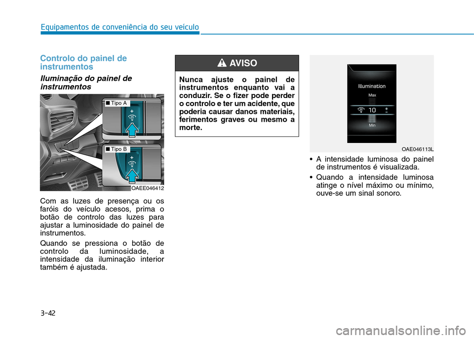 Hyundai Ioniq Electric 2017 Manual do proprietário (in Portuguese) 3-42
Equipamentos de conveniência do seu veículo
Controlo do painel de instrumentos
Iluminação do painel deinstrumentos
Com as luzes de presença ou os
faróis do veículo acesos, prima o
botão Hyundai Ioniq Electric 2017 Manual do proprietário (in Portuguese) 3-42
Equipamentos de conveniência do seu veículo
Controlo do painel de instrumentos
Iluminação do painel deinstrumentos
Com as luzes de presença ou os
faróis do veículo acesos, prima o
botão