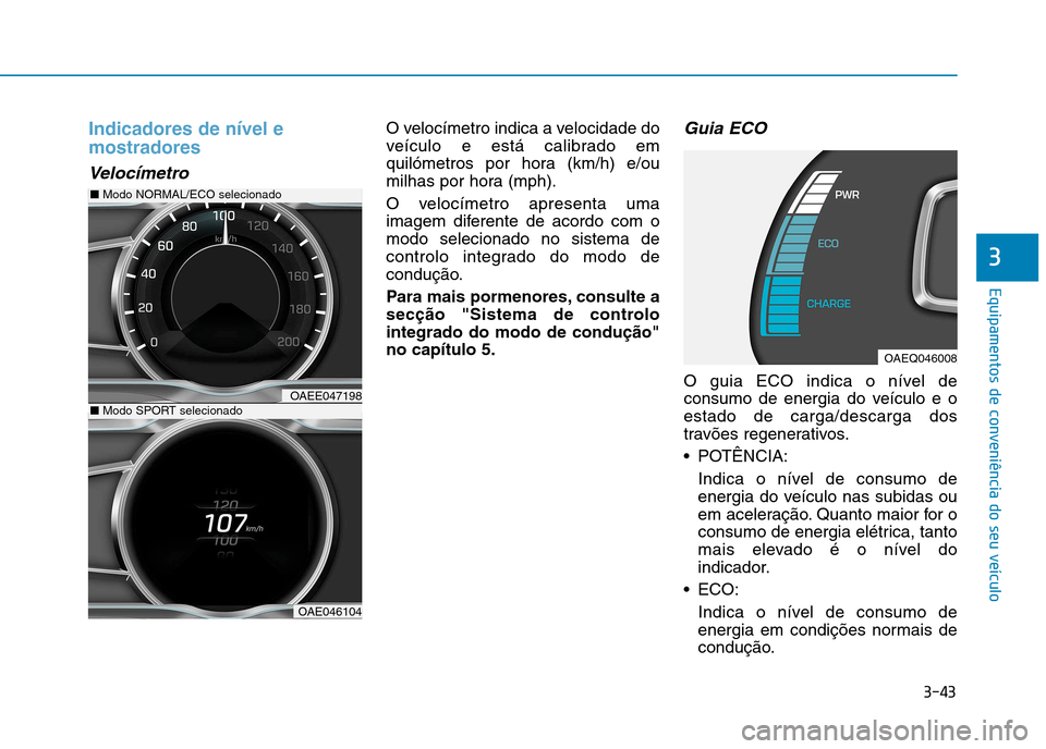 Hyundai Ioniq Electric 2017 Manual do proprietário (in Portuguese) 3-43
Equipamentos de conveniência do seu veículo
3
Indicadores de nível e mostradores
Velocímetro
O velocímetro indica a velocidade do
veículo e está calibrado em
quilómetros por hora (km/h) Hyundai Ioniq Electric 2017 Manual do proprietário (in Portuguese) 3-43
Equipamentos de conveniência do seu veículo
3
Indicadores de nível e mostradores
Velocímetro
O velocímetro indica a velocidade do
veículo e está calibrado em
quilómetros por hora (km/h)