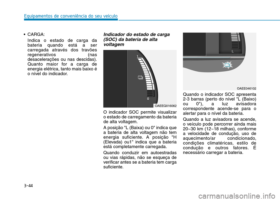 Hyundai Ioniq Electric 2017 Manual do proprietário (in Portuguese) 3-44
Equipamentos de conveniência do seu veículo
CARGA:Indica o estado de carga da
bateria quando está a ser
carregada através dos travões
regenerativos (nas
desacelerações ou nas descidas).
Hyundai Ioniq Electric 2017 Manual do proprietário (in Portuguese) 3-44
Equipamentos de conveniência do seu veículo
CARGA:Indica o estado de carga da
bateria quando está a ser
carregada através dos travões
regenerativos (nas
desacelerações ou nas descidas).