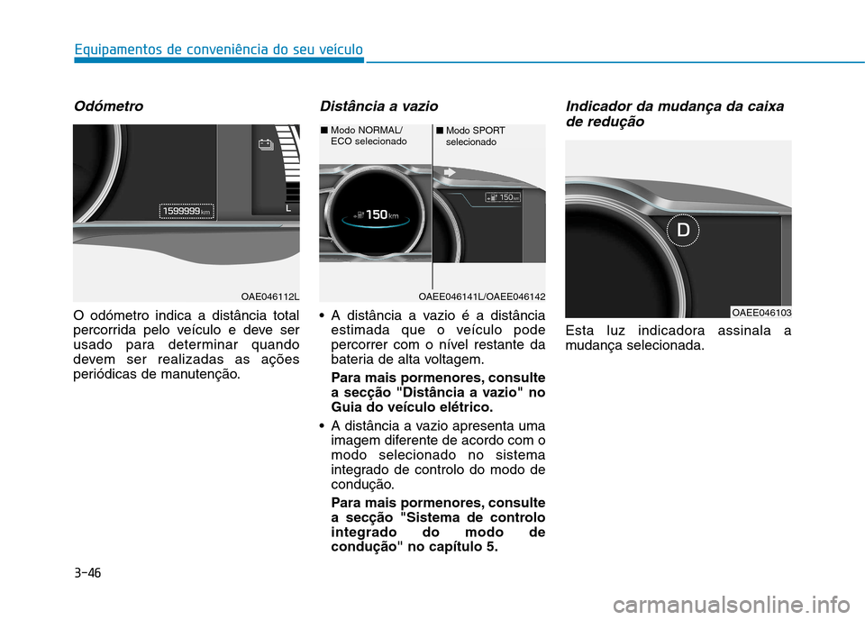 Hyundai Ioniq Electric 2017 Manual do proprietário (in Portuguese) 3-46
Equipamentos de conveniência do seu veículo
Odómetro
O odómetro indica a distância total
percorrida pelo veículo e deve ser
usado para determinar quando
devem ser realizadas as ações
per Hyundai Ioniq Electric 2017 Manual do proprietário (in Portuguese) 3-46
Equipamentos de conveniência do seu veículo
Odómetro
O odómetro indica a distância total
percorrida pelo veículo e deve ser
usado para determinar quando
devem ser realizadas as ações
per