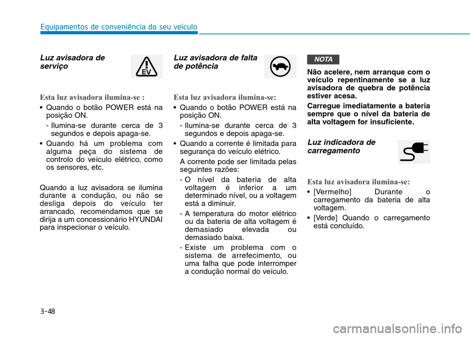 Hyundai Ioniq Electric 2017 Manual do proprietário (in Portuguese) 3-48
Equipamentos de conveniência do seu veículo
Luz avisadora deserviço
Esta luz avisadora ilumina-se :
Quando o botão POWER está na posição ON.
- Ilumina-se durante cerca de 3segundos e dep Hyundai Ioniq Electric 2017 Manual do proprietário (in Portuguese) 3-48
Equipamentos de conveniência do seu veículo
Luz avisadora deserviço
Esta luz avisadora ilumina-se :
Quando o botão POWER está na posição ON.
- Ilumina-se durante cerca de 3segundos e dep