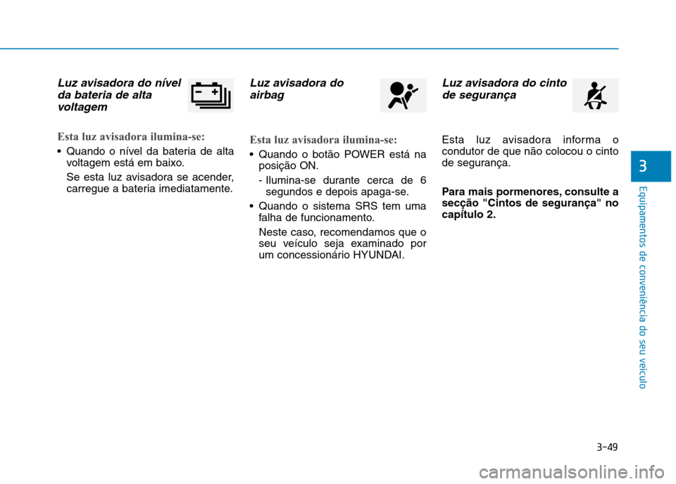 Hyundai Ioniq Electric 2017 Manual do proprietário (in Portuguese) 3-49
Equipamentos de conveniência do seu veículo
3
Luz avisadora do nívelda bateria de alta
voltagem
Esta luz avisadora ilumina-se:
Quando o nível da bateria de alta voltagem está em baixo.
Se Hyundai Ioniq Electric 2017 Manual do proprietário (in Portuguese) 3-49
Equipamentos de conveniência do seu veículo
3
Luz avisadora do nívelda bateria de alta
voltagem
Esta luz avisadora ilumina-se:
Quando o nível da bateria de alta voltagem está em baixo.
Se