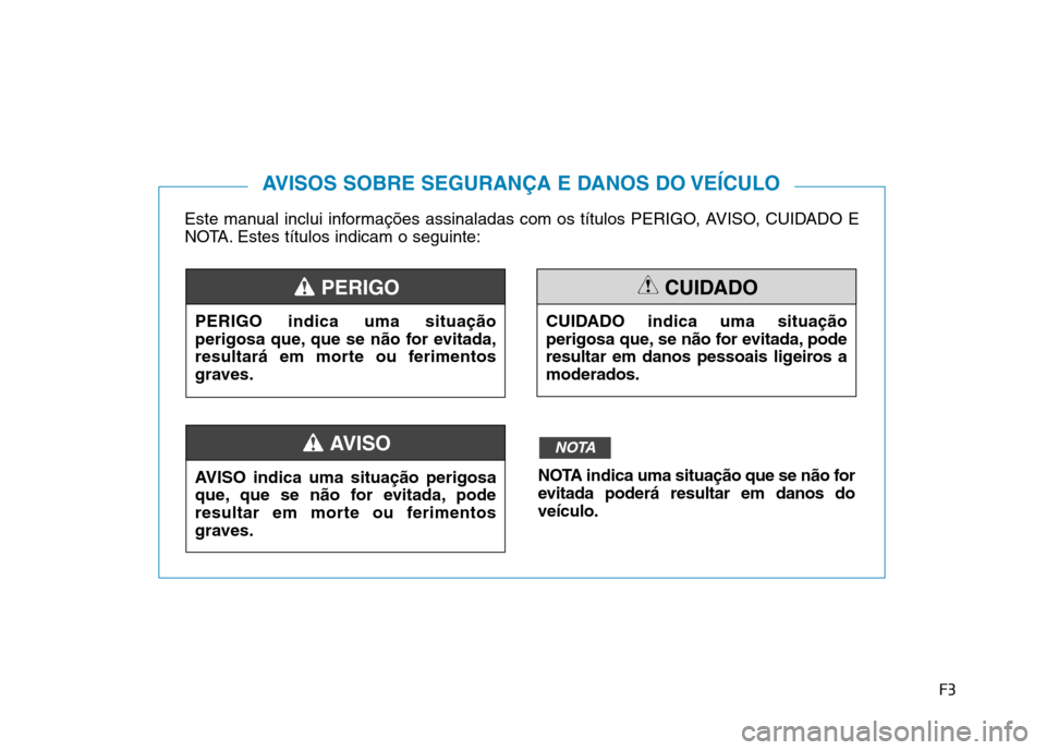 Hyundai Ioniq Electric 2017 Manual do proprietário (in Portuguese) F3
Este manual inclui informações assinaladas com os títulos PERIGO, AVISO, CUIDADO E
NOTA. Estes títulos indicam o seguinte:
AVISOS SOBRE SEGURANÇA E DANOS DO VEÍCULO
PERIGO indica uma situaç Hyundai Ioniq Electric 2017 Manual do proprietário (in Portuguese) F3
Este manual inclui informações assinaladas com os títulos PERIGO, AVISO, CUIDADO E
NOTA. Estes títulos indicam o seguinte:
AVISOS SOBRE SEGURANÇA E DANOS DO VEÍCULO
PERIGO indica uma situaç