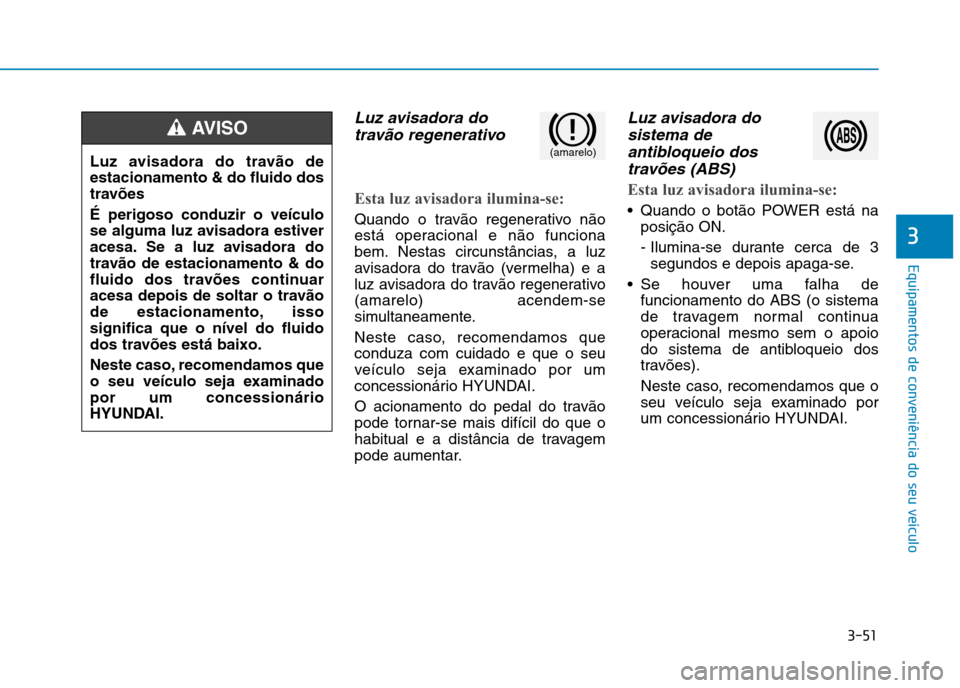 Hyundai Ioniq Electric 2017 Manual do proprietário (in Portuguese) 3-51
Equipamentos de conveniência do seu veículo
3
Luz avisadora dotravão regenerativo
Esta luz avisadora ilumina-se:
Quando o travão regenerativo não
está operacional e não funciona
bem. Nest Hyundai Ioniq Electric 2017 Manual do proprietário (in Portuguese) 3-51
Equipamentos de conveniência do seu veículo
3
Luz avisadora dotravão regenerativo
Esta luz avisadora ilumina-se:
Quando o travão regenerativo não
está operacional e não funciona
bem. Nest