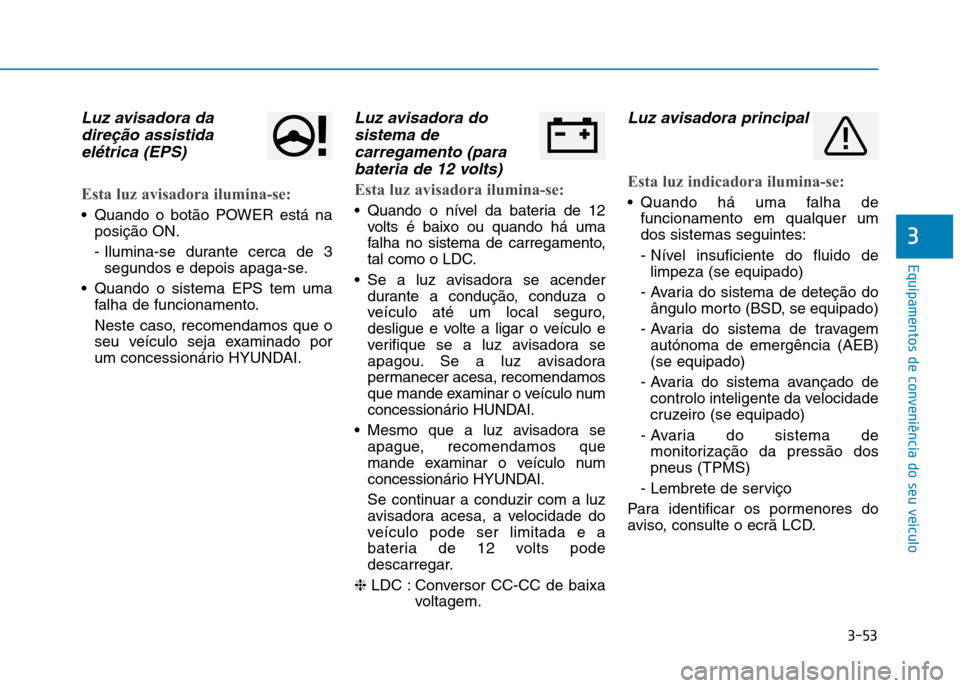 Hyundai Ioniq Electric 2017 Manual do proprietário (in Portuguese) 3-53
Equipamentos de conveniência do seu veículo
3
Luz avisadora dadireção assistida
elétrica (EPS)
Esta luz avisadora ilumina-se:
Quando o botão POWER está na posição ON.
- Ilumina-se dura Hyundai Ioniq Electric 2017 Manual do proprietário (in Portuguese) 3-53
Equipamentos de conveniência do seu veículo
3
Luz avisadora dadireção assistida
elétrica (EPS)
Esta luz avisadora ilumina-se:
Quando o botão POWER está na posição ON.
- Ilumina-se dura