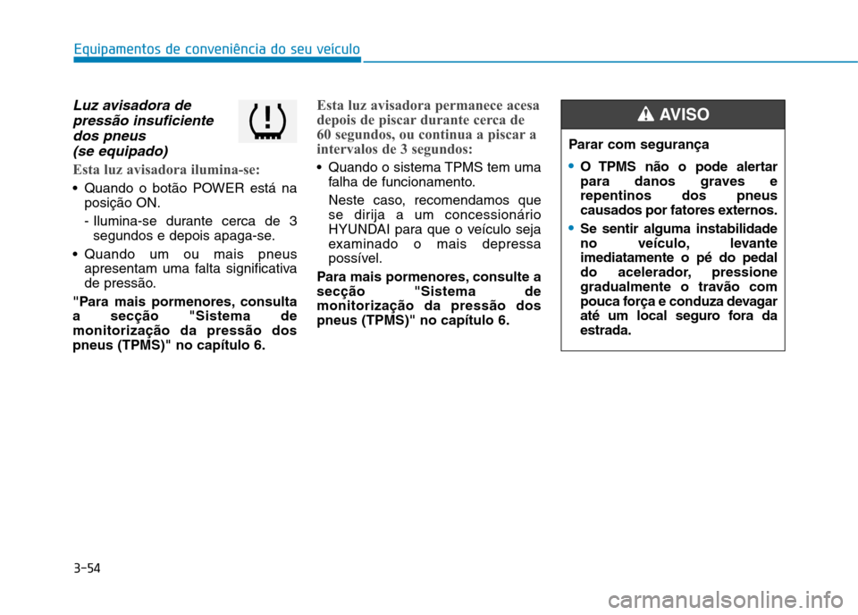 Hyundai Ioniq Electric 2017 Manual do proprietário (in Portuguese) 3-54
Equipamentos de conveniência do seu veículo
Luz avisadora depressão insuficiente
dos pneus (se equipado)
Esta luz avisadora ilumina-se:
Quando o botão POWER está na posição ON.
- Ilumin Hyundai Ioniq Electric 2017 Manual do proprietário (in Portuguese) 3-54
Equipamentos de conveniência do seu veículo
Luz avisadora depressão insuficiente
dos pneus (se equipado)
Esta luz avisadora ilumina-se:
Quando o botão POWER está na posição ON.
- Ilumin