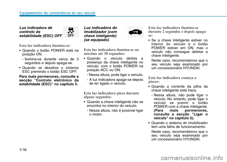 Hyundai Ioniq Electric 2017 Manual do proprietário (in Portuguese) 3-56
Equipamentos de conveniência do seu veículo
Luz indicadora decontrolo da
estabilidade (ESC) OFF
Esta luz indicadora ilumina-se:
Quando o botão POWER está na posição ON.
- Ilumina-se duran Hyundai Ioniq Electric 2017 Manual do proprietário (in Portuguese) 3-56
Equipamentos de conveniência do seu veículo
Luz indicadora decontrolo da
estabilidade (ESC) OFF
Esta luz indicadora ilumina-se:
Quando o botão POWER está na posição ON.
- Ilumina-se duran