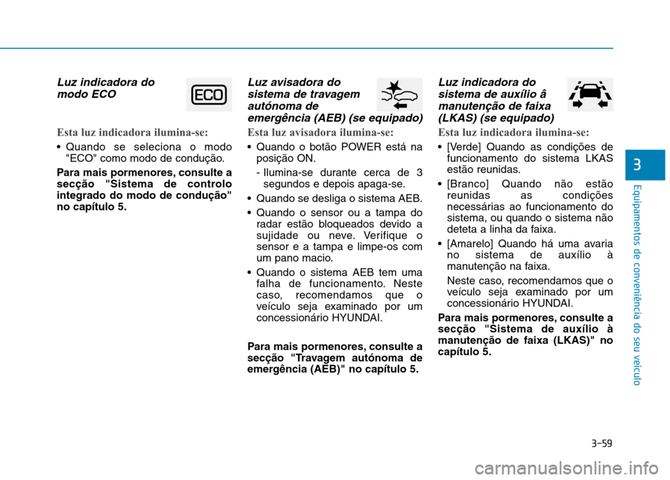 Hyundai Ioniq Electric 2017 Manual do proprietário (in Portuguese) 3-59
Equipamentos de conveniência do seu veículo
3
Luz indicadora domodo ECO
Esta luz indicadora ilumina-se:
Quando se seleciona o modo "ECO" como modo de condução.
Para mais pormenores, consult Hyundai Ioniq Electric 2017 Manual do proprietário (in Portuguese) 3-59
Equipamentos de conveniência do seu veículo
3
Luz indicadora domodo ECO
Esta luz indicadora ilumina-se:
Quando se seleciona o modo "ECO" como modo de condução.
Para mais pormenores, consult