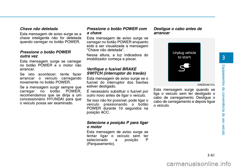 Hyundai Ioniq Electric 2017 Manual do proprietário (in Portuguese) 3-61
Equipamentos de conveniência do seu veículo
3
Chave não detetada
Esta mensagem de aviso surge se a
chave inteligente não for detetada
quando carregar no botão POWER.
Pressione o botão POWE Hyundai Ioniq Electric 2017 Manual do proprietário (in Portuguese) 3-61
Equipamentos de conveniência do seu veículo
3
Chave não detetada
Esta mensagem de aviso surge se a
chave inteligente não for detetada
quando carregar no botão POWER.
Pressione o botão POWE