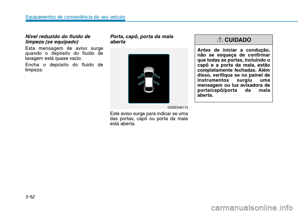 Hyundai Ioniq Electric 2017 Manual do proprietário (in Portuguese) 3-62
Equipamentos de conveniência do seu veículo
Nível reduzido do fluido delimpeza (se equipado)
Esta mensagem de aviso surge quando o depósito do fluido de
lavagem está quase vazio. Encha o dep Hyundai Ioniq Electric 2017 Manual do proprietário (in Portuguese) 3-62
Equipamentos de conveniência do seu veículo
Nível reduzido do fluido delimpeza (se equipado)
Esta mensagem de aviso surge quando o depósito do fluido de
lavagem está quase vazio. Encha o dep