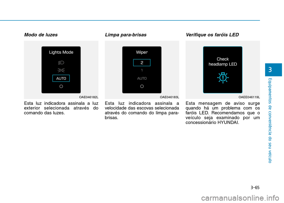 Hyundai Ioniq Electric 2017 Manual do proprietário (in Portuguese) 3-65
Equipamentos de conveniência do seu veículo
3
Modo de luzes
Esta luz indicadora assinala a luz
exterior selecionada através do
comando das luzes.
Limpa para-brisas
Esta luz indicadora assinal Hyundai Ioniq Electric 2017 Manual do proprietário (in Portuguese) 3-65
Equipamentos de conveniência do seu veículo
3
Modo de luzes
Esta luz indicadora assinala a luz
exterior selecionada através do
comando das luzes.
Limpa para-brisas
Esta luz indicadora assinal