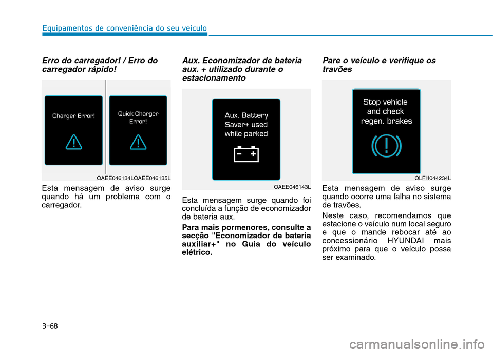 Hyundai Ioniq Electric 2017 Manual do proprietário (in Portuguese) 3-68
Equipamentos de conveniência do seu veículo
Erro do carregador! / Erro docarregador rápido!
Esta mensagem de aviso surge
quando há um problema com o
carregador.
Aux. Economizador de bateriaa Hyundai Ioniq Electric 2017 Manual do proprietário (in Portuguese) 3-68
Equipamentos de conveniência do seu veículo
Erro do carregador! / Erro docarregador rápido!
Esta mensagem de aviso surge
quando há um problema com o
carregador.
Aux. Economizador de bateriaa