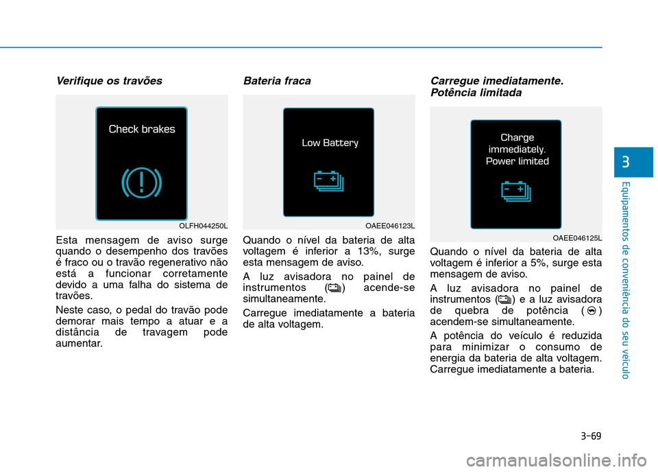 Hyundai Ioniq Electric 2017 Manual do proprietário (in Portuguese) 3-69
Equipamentos de conveniência do seu veículo
3
Verifique os travões
Esta mensagem de aviso surge
quando o desempenho dos travões
é fraco ou o travão regenerativo nãoestá a funcionar corre Hyundai Ioniq Electric 2017 Manual do proprietário (in Portuguese) 3-69
Equipamentos de conveniência do seu veículo
3
Verifique os travões
Esta mensagem de aviso surge
quando o desempenho dos travões
é fraco ou o travão regenerativo nãoestá a funcionar corre