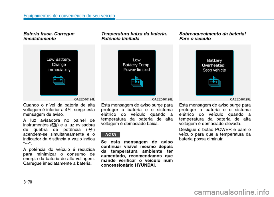 Hyundai Ioniq Electric 2017 Manual do proprietário (in Portuguese) 3-70
Equipamentos de conveniência do seu veículo
Bateria fraca. Carregueimediatamente
Quando o nível da bateria de alta
voltagem é inferior a 4%, surge esta
mensagem de aviso.
A luz avisadora no Hyundai Ioniq Electric 2017 Manual do proprietário (in Portuguese) 3-70
Equipamentos de conveniência do seu veículo
Bateria fraca. Carregueimediatamente
Quando o nível da bateria de alta
voltagem é inferior a 4%, surge esta
mensagem de aviso.
A luz avisadora no