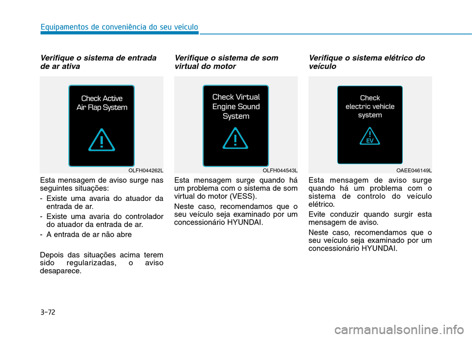 Hyundai Ioniq Electric 2017 Manual do proprietário (in Portuguese) 3-72
Equipamentos de conveniência do seu veículo
Verifique o sistema de entradade ar ativa
Esta mensagem de aviso surge nas seguintes situações:
- Existe uma avaria do atuador da entrada de ar.
- Hyundai Ioniq Electric 2017 Manual do proprietário (in Portuguese) 3-72
Equipamentos de conveniência do seu veículo
Verifique o sistema de entradade ar ativa
Esta mensagem de aviso surge nas seguintes situações:
- Existe uma avaria do atuador da entrada de ar.
-