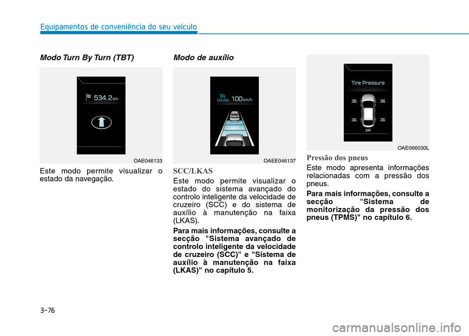 Hyundai Ioniq Electric 2017 Manual do proprietário (in Portuguese) 3-76
Equipamentos de conveniência do seu veículo
Modo Turn By Turn (TBT)
Este modo permite visualizar o
estado da navegação.
Modo de auxílio
SCC/LKAS
Este modo permite visualizar o
estado do Hyundai Ioniq Electric 2017 Manual do proprietário (in Portuguese) 3-76
Equipamentos de conveniência do seu veículo
Modo Turn By Turn (TBT)
Este modo permite visualizar o
estado da navegação.
Modo de auxílio
SCC/LKAS
Este modo permite visualizar o
estado do