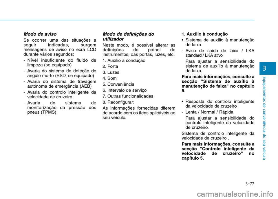 Hyundai Ioniq Electric 2017 Manual do proprietário (in Portuguese) 3-77
Equipamentos de conveniência do seu veículo
3
Modo de aviso
Se ocorrer uma das situações a
seguir indicadas, surgem
mensagens de aviso no ecrã LCD
durante vários segundos:
- Nível insufi Hyundai Ioniq Electric 2017 Manual do proprietário (in Portuguese) 3-77
Equipamentos de conveniência do seu veículo
3
Modo de aviso
Se ocorrer uma das situações a
seguir indicadas, surgem
mensagens de aviso no ecrã LCD
durante vários segundos:
- Nível insufi