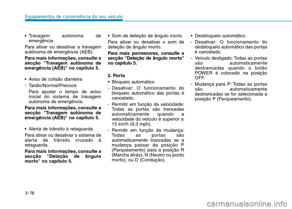Hyundai Ioniq Electric 2017 Manual do proprietário (in Portuguese) 3-78
Equipamentos de conveniência do seu veículo
Travagem autónoma deemergência
Para ativar ou desativar a travagem autónoma de emergência (AEB).
Para mais informações, consulte a
secção Hyundai Ioniq Electric 2017 Manual do proprietário (in Portuguese) 3-78
Equipamentos de conveniência do seu veículo
Travagem autónoma deemergência
Para ativar ou desativar a travagem autónoma de emergência (AEB).
Para mais informações, consulte a
secção