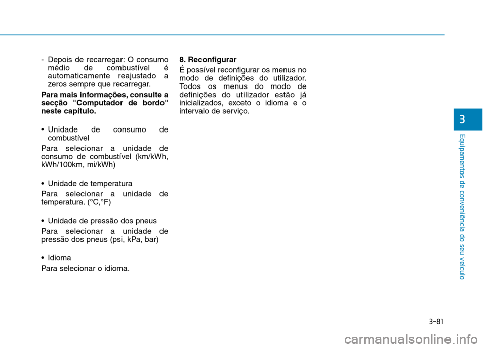 Hyundai Ioniq Electric 2017  Manual do proprietário (in Portuguese) 3-81
Equipamentos de conveniência do seu veículo
3
- Depois de recarregar: O consumomédio de combustível é automaticamente reajustado a
zeros sempre que recarregar.
Para mais informações, consu