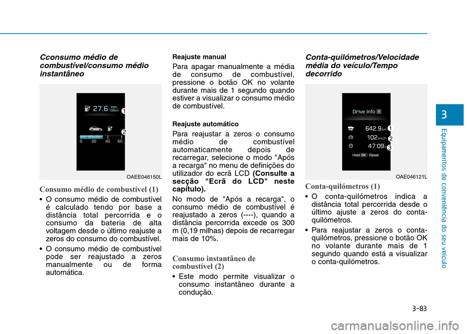 Hyundai Ioniq Electric 2017  Manual do proprietário (in Portuguese) 3-83
Equipamentos de conveniência do seu veículo
3
Cconsumo médio decombustível/consumo médio
instantâneo
Consumo médio de combustível (1)
 O consumo médio de combustível é calculado tendo 