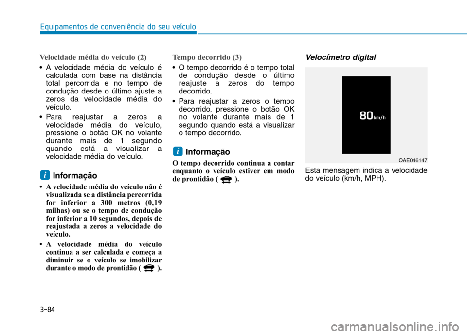 Hyundai Ioniq Electric 2017  Manual do proprietário (in Portuguese) 3-84
Equipamentos de conveniência do seu veículo
Velocidade média do veículo (2)
 A velocidade média do veículo écalculada com base na distância 
total percorrida e no tempo decondução desde