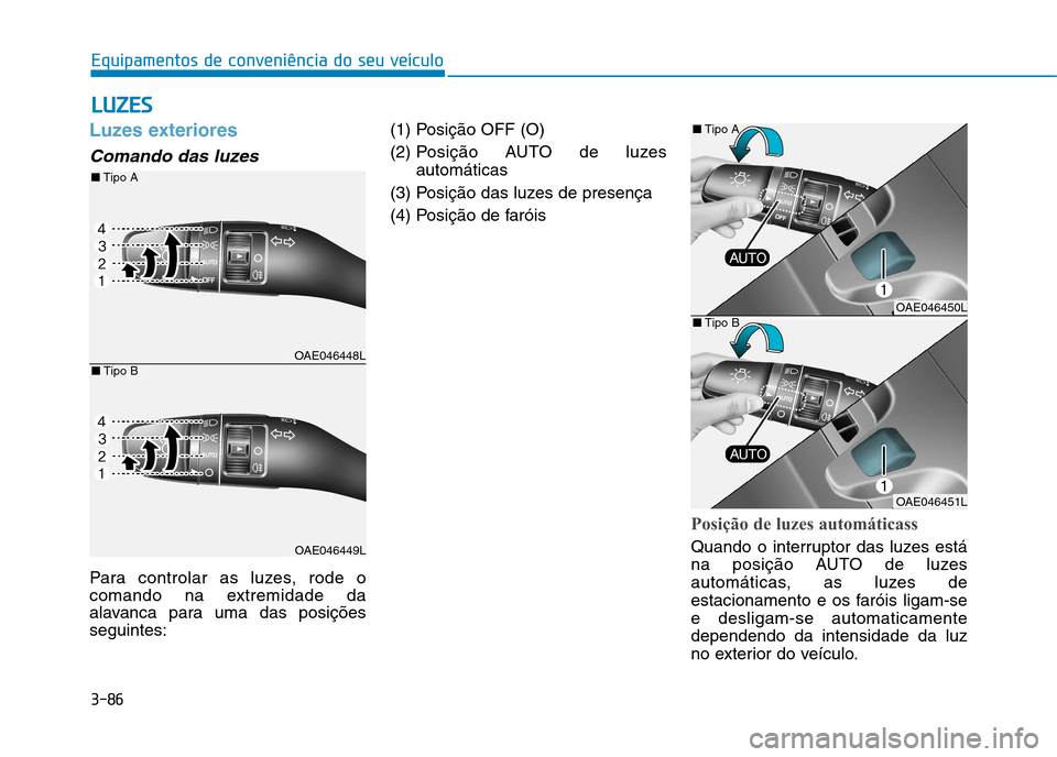 Hyundai Ioniq Electric 2017  Manual do proprietário (in Portuguese) 3-86
Equipamentos de conveniência do seu veículo
Luzes exteriores
Comando das luzes
Para controlar as luzes, rode o 
comando na extremidade da
alavanca para uma das posiçõesseguintes:(1) Posição
