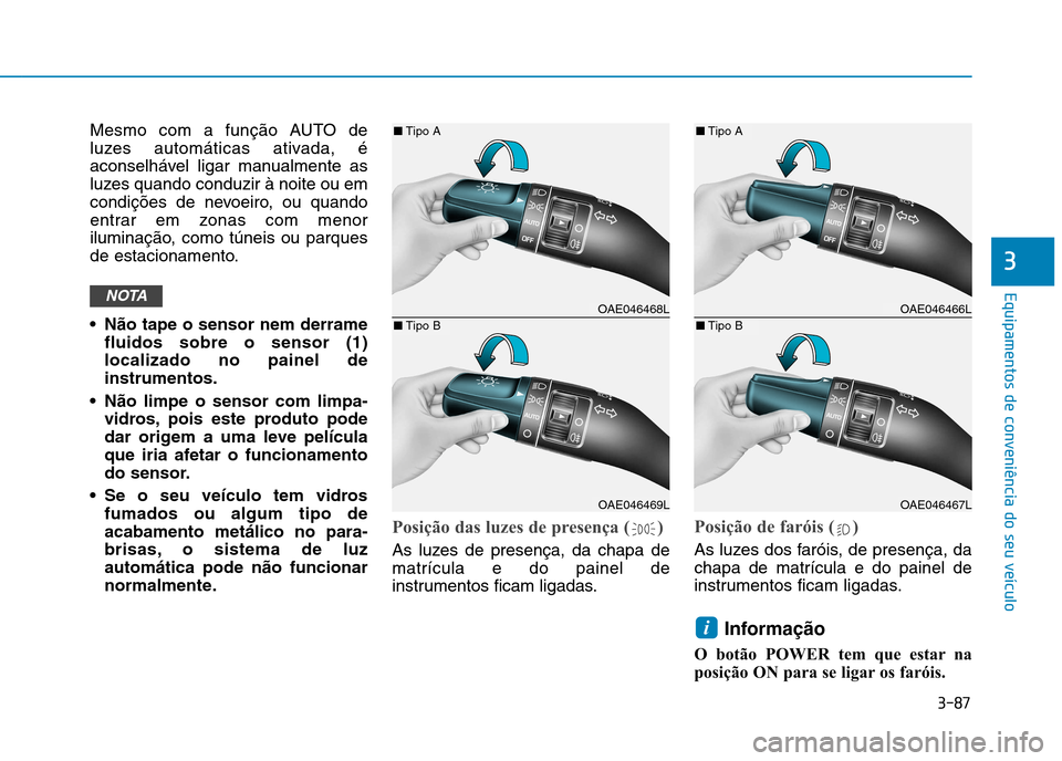 Hyundai Ioniq Electric 2017  Manual do proprietário (in Portuguese) 3-87
Equipamentos de conveniência do seu veículo
3
Mesmo com a função AUTO de 
luzes automáticas ativada, é
aconselhável ligar manualmente as
luzes quando conduzir à noite ou em
condições de