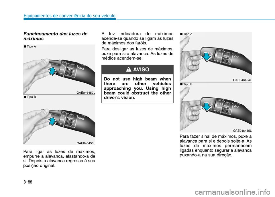 Hyundai Ioniq Electric 2017  Manual do proprietário (in Portuguese) 3-88
Equipamentos de conveniência do seu veículo
Funcionamento das luzes demáximos
Para ligar as luzes de máximos, 
empurre a alavanca, afastando-a de
si. Depois a alavanca regressa à sua
posiç