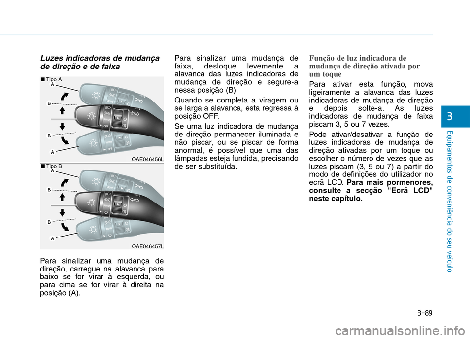 Hyundai Ioniq Electric 2017  Manual do proprietário (in Portuguese) 3-89
Equipamentos de conveniência do seu veículo
3
Luzes indicadoras de mudançade direção e de faixa
Para sinalizar uma mudança de 
direção, carregue na alavanca para
baixo se for virar à esq