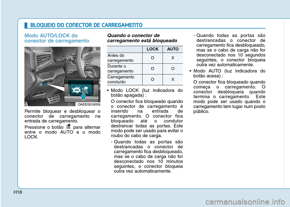 Hyundai Ioniq Electric 2017 Manual do proprietário (in Portuguese) H16
Modo AUTO/LOCK do conector de carregamento
Permite bloquear e desbloquear o conector de carregamento na
entrada de carregamento.
Pressione o botão para alternar
entre o modo AUTO e o modoLOCK. Hyundai Ioniq Electric 2017 Manual do proprietário (in Portuguese) H16
Modo AUTO/LOCK do conector de carregamento
Permite bloquear e desbloquear o conector de carregamento na
entrada de carregamento.
Pressione o botão para alternar
entre o modo AUTO e o modoLOCK.