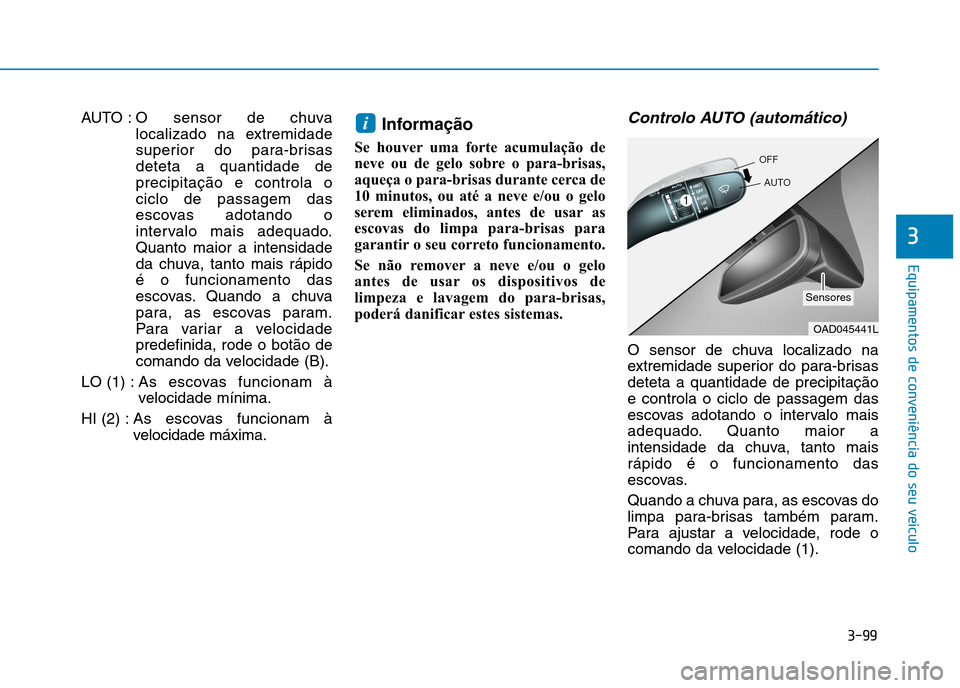 Hyundai Ioniq Electric 2017  Manual do proprietário (in Portuguese) 3-99
Equipamentos de conveniência do seu veículo
3
AUTO : O sensor de chuvalocalizado na extremidade 
superior do para-brisasdeteta a quantidade deprecipitação e controla ociclo de passagem das
es