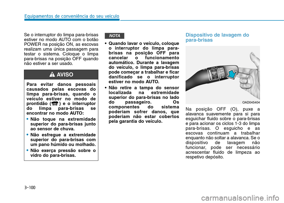 Hyundai Ioniq Electric 2017  Manual do proprietário (in Portuguese) 3-100
Equipamentos de conveniência do seu veículo
Se o interruptor do limpa para-brisas 
estiver no modo AUTO com o botão
POWER na posição ON, as escovas
realizam uma única passagem para
testar 