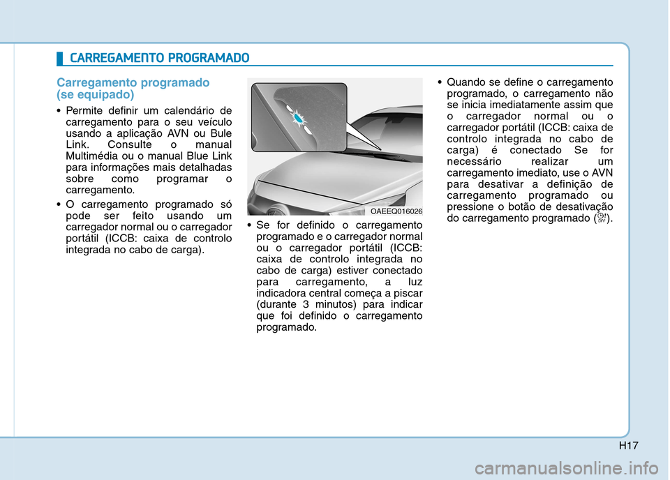 Hyundai Ioniq Electric 2017 Manual do proprietário (in Portuguese) H17
Carregamento programado (se equipado)
Permite definir um calendário decarregamento para o seu veículo
usando a aplicação AVN ou Bule
Link. Consulte o manual
Multimédia ou o manual Blue Link Hyundai Ioniq Electric 2017 Manual do proprietário (in Portuguese) H17
Carregamento programado (se equipado)
Permite definir um calendário decarregamento para o seu veículo
usando a aplicação AVN ou Bule
Link. Consulte o manual
Multimédia ou o manual Blue Link