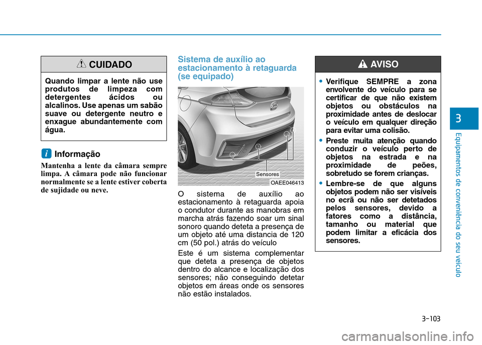 Hyundai Ioniq Electric 2017  Manual do proprietário (in Portuguese) 3-103
Equipamentos de conveniência do seu veículo
3
Informação
Mantenha a lente da câmara sempre 
limpa. A câmara pode não funcionar
normalmente se a lente estiver coberta
de sujidade ou neve.
