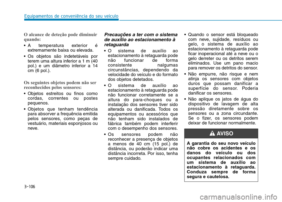 Hyundai Ioniq Electric 2017  Manual do proprietário (in Portuguese) 3-106
Equipamentos de conveniência do seu veículo
O alcance de deteção pode diminuir 
quando:
 A temperatura exterior éextremamente baixa ou elevada.
 Os objetos são indetetáveis por terem uma 