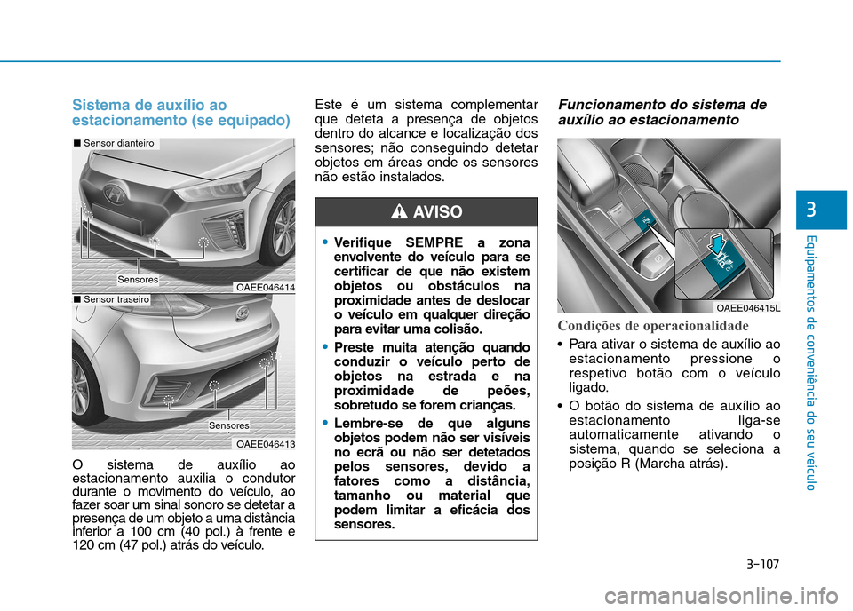 Hyundai Ioniq Electric 2017  Manual do proprietário (in Portuguese) 3-107
Equipamentos de conveniência do seu veículo
3
Sistema de auxílio ao estacionamento (se equipado)
O sistema de auxílio ao estacionamento auxilia o condutor
durante o movimento do veículo, ao