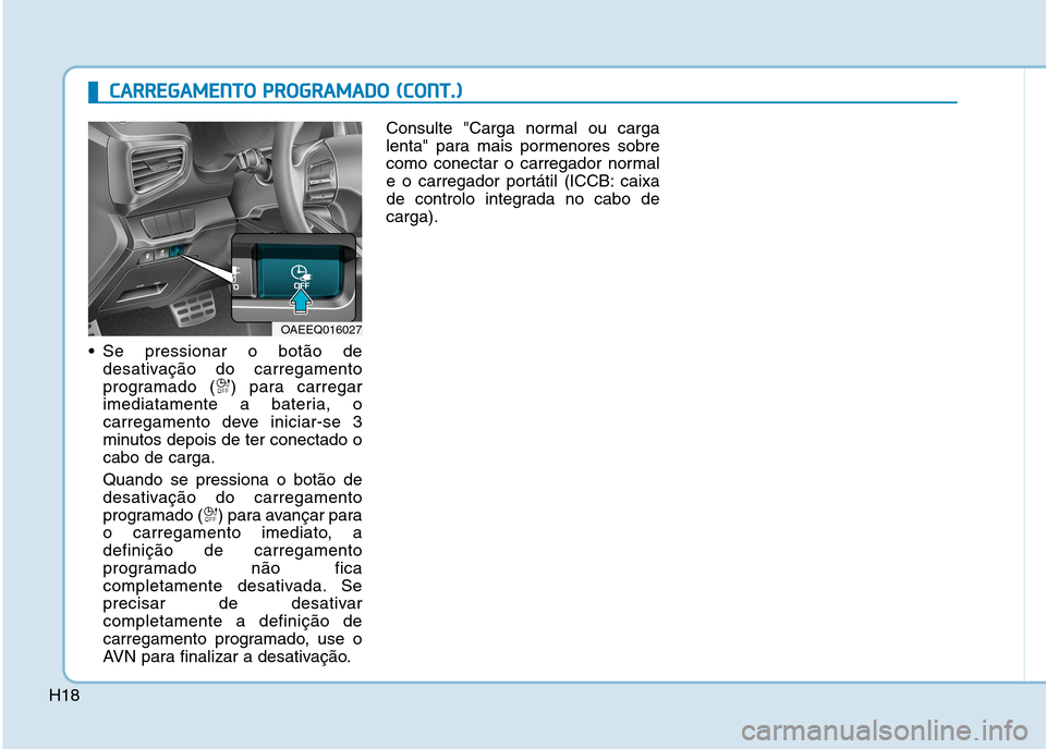 Hyundai Ioniq Electric 2017 Manual do proprietário (in Portuguese) H18 Se pressionar o botão de
desativação do carregamento
programado ( ) para carregar
imediatamente a bateria, o
carregamento deve iniciar-se 3
minutos depois de ter conectado ocabo de carga. Quan Hyundai Ioniq Electric 2017 Manual do proprietário (in Portuguese) H18 Se pressionar o botão de
desativação do carregamento
programado ( ) para carregar
imediatamente a bateria, o
carregamento deve iniciar-se 3
minutos depois de ter conectado ocabo de carga. Quan