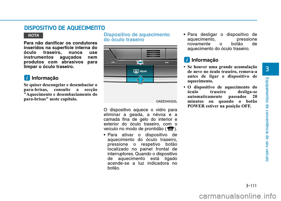 Hyundai Ioniq Electric 2017  Manual do proprietário (in Portuguese) 3-111
Equipamentos de conveniência do seu veículo
3
DDIISS PP OO SSIITT IIVV OO   DD EE  AA QQ UUEECCIIMM EENN TTOO
Para não danificar os condutores inseridos na superfície interna do
óculo trase