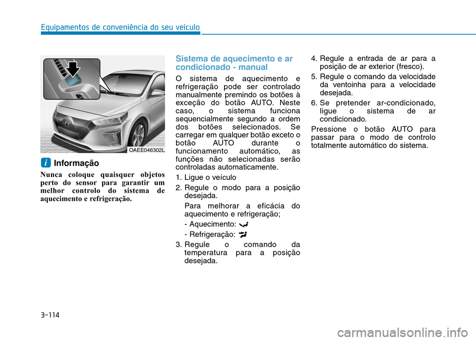 Hyundai Ioniq Electric 2017  Manual do proprietário (in Portuguese) 3-114
Equipamentos de conveniência do seu veículo
Informação
Nunca coloque quaisquer objetos 
perto do sensor para garantir um
melhor controlo do sistema de
aquecimento e refrigeração.
Sistema d