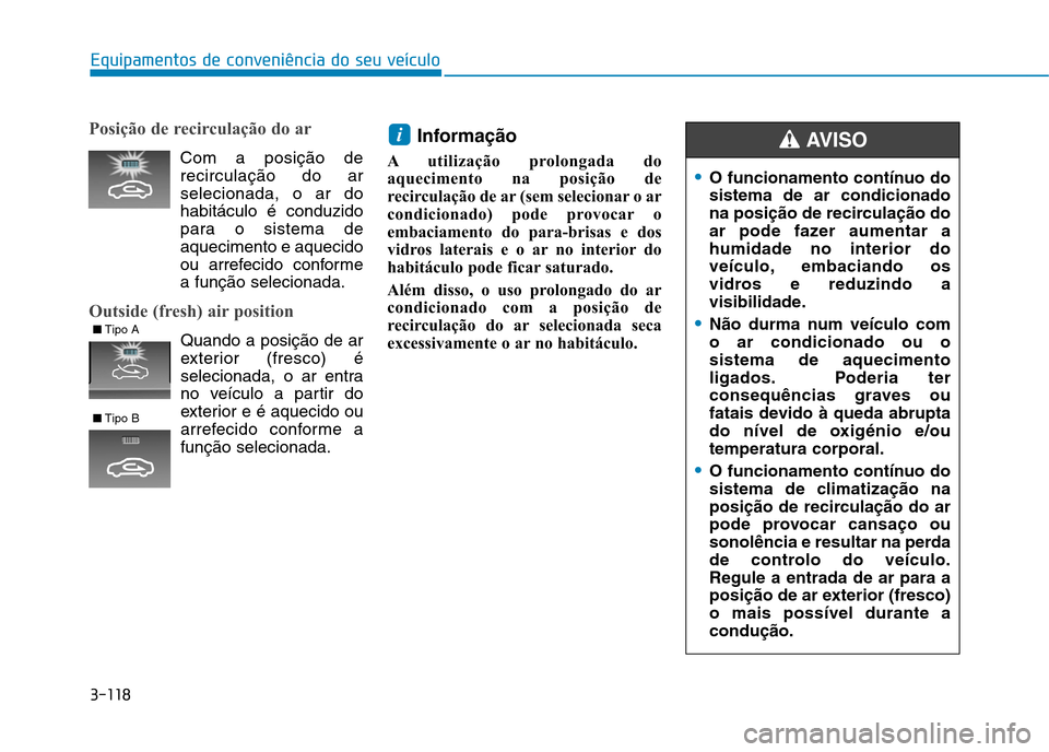 Hyundai Ioniq Electric 2017  Manual do proprietário (in Portuguese) 3-118
Equipamentos de conveniência do seu veículo
O funcionamento contínuo do sistema de ar condicionado
na posição de recirculação do
ar pode fazer aumentar ahumidade no interior do
veículo, 
