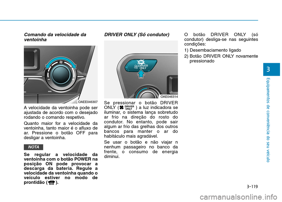 Hyundai Ioniq Electric 2017  Manual do proprietário (in Portuguese) 3-119
Equipamentos de conveniência do seu veículo
3
Comando da velocidade daventoinha
A velocidade da ventoinha pode ser ajustada de acordo com o desejado
rodando o comando respetivo. 
Quanto maior 