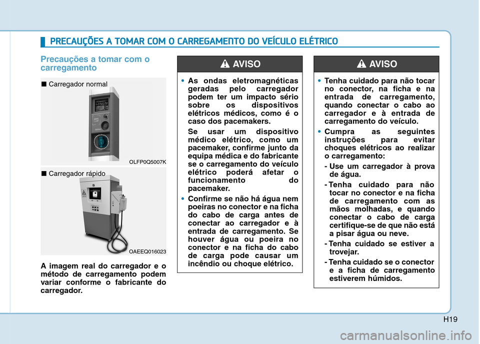 Hyundai Ioniq Electric 2017 Manual do proprietário (in Portuguese) H19
Precauções a tomar com o carregamento
A imagem real do carregador e o método de carregamento podem
variar conforme o fabricante do
carregador.
As ondas eletromagnéticas
geradas pelo carregado Hyundai Ioniq Electric 2017 Manual do proprietário (in Portuguese) H19
Precauções a tomar com o carregamento
A imagem real do carregador e o método de carregamento podem
variar conforme o fabricante do
carregador.
As ondas eletromagnéticas
geradas pelo carregado