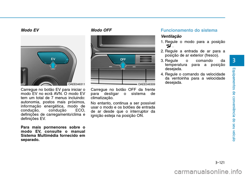 Hyundai Ioniq Electric 2017 Manual do proprietário (in Portuguese) 3-121
Equipamentos de conveniência do seu veículo
3
Modo EV
Carregue no botão EV para iniciar o
modo EV no ecrã AVN. O modo EV
tem um total de 7 menus incluindo:
autonomia, postos mais próximos, Hyundai Ioniq Electric 2017 Manual do proprietário (in Portuguese) 3-121
Equipamentos de conveniência do seu veículo
3
Modo EV
Carregue no botão EV para iniciar o
modo EV no ecrã AVN. O modo EV
tem um total de 7 menus incluindo:
autonomia, postos mais próximos,