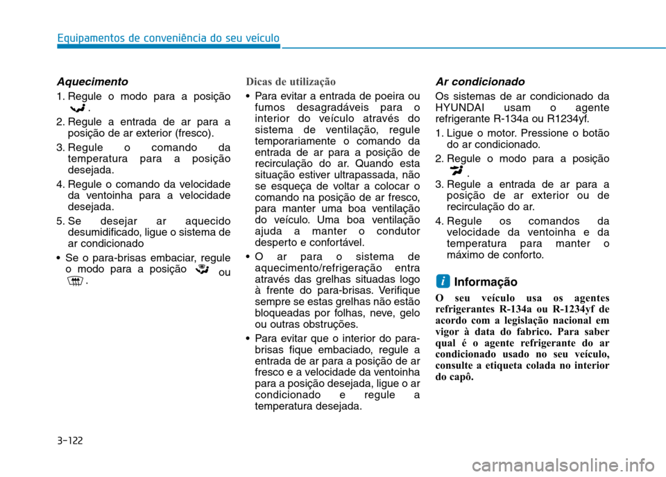 Hyundai Ioniq Electric 2017 Manual do proprietário (in Portuguese) 3-122
Equipamentos de conveniência do seu veículo
Aquecimento
1. Regule o modo para a posição.
2. Regule a entrada de ar para a posição de ar exterior (fresco).
3. Regule o comando da temperatur Hyundai Ioniq Electric 2017 Manual do proprietário (in Portuguese) 3-122
Equipamentos de conveniência do seu veículo
Aquecimento
1. Regule o modo para a posição.
2. Regule a entrada de ar para a posição de ar exterior (fresco).
3. Regule o comando da temperatur