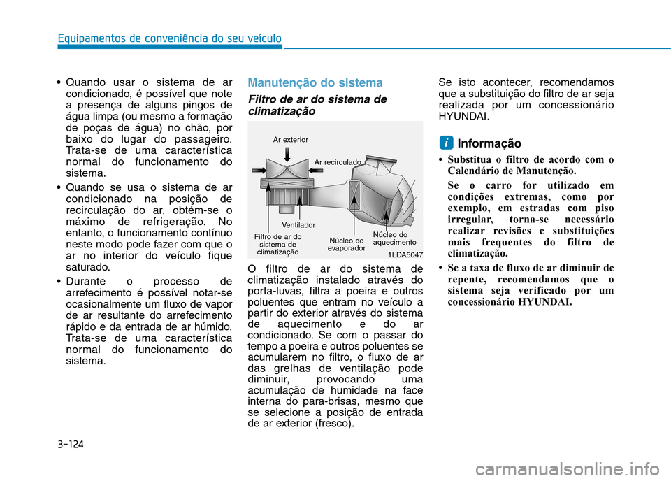 Hyundai Ioniq Electric 2017 Manual do proprietário (in Portuguese) 3-124
Equipamentos de conveniência do seu veículo
Quando usar o sistema de arcondicionado, é possível que note a presença de alguns pingos de
água limpa (ou mesmo a formação
de poças de águ Hyundai Ioniq Electric 2017 Manual do proprietário (in Portuguese) 3-124
Equipamentos de conveniência do seu veículo
Quando usar o sistema de arcondicionado, é possível que note a presença de alguns pingos de
água limpa (ou mesmo a formação
de poças de águ