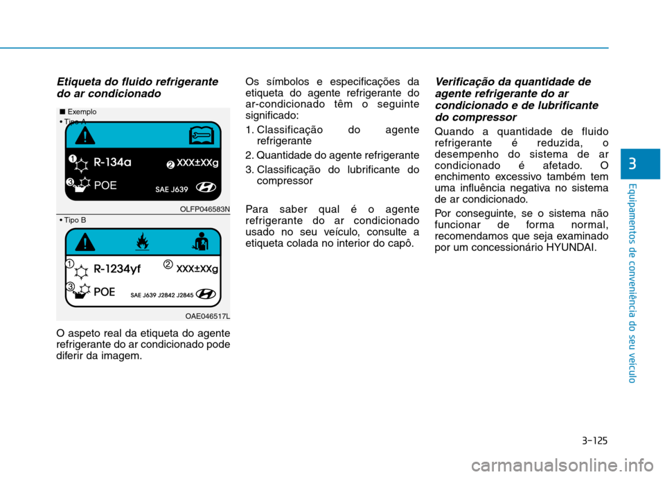 Hyundai Ioniq Electric 2017 Manual do proprietário (in Portuguese) 3-125
Equipamentos de conveniência do seu veículo
3
Etiqueta do fluido refrigerantedo ar condicionado
O aspeto real da etiqueta do agente
refrigerante do ar condicionado pode
diferir da imagem. Os Hyundai Ioniq Electric 2017 Manual do proprietário (in Portuguese) 3-125
Equipamentos de conveniência do seu veículo
3
Etiqueta do fluido refrigerantedo ar condicionado
O aspeto real da etiqueta do agente
refrigerante do ar condicionado pode
diferir da imagem. Os