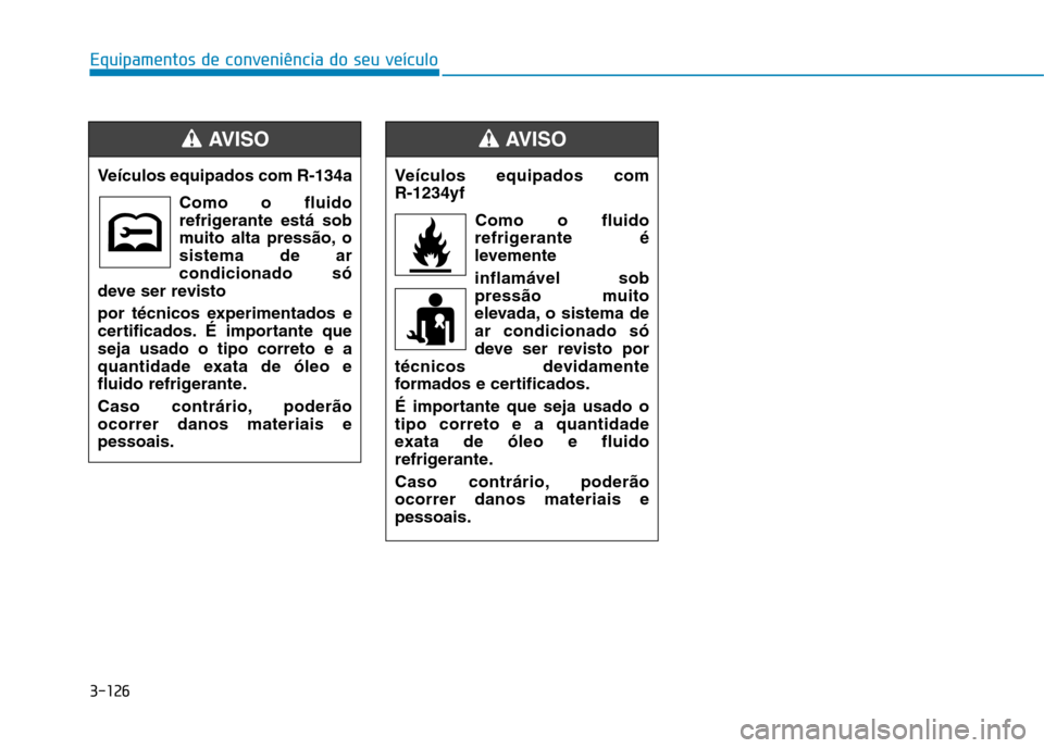 Hyundai Ioniq Electric 2017 Manual do proprietário (in Portuguese) 3-126
Equipamentos de conveniência do seu veículo
Veículos equipados com R-134aComo o fluido
refrigerante está sob
muito alta pressão, osistema de arcondicionado só
deve ser revisto
por técni Hyundai Ioniq Electric 2017 Manual do proprietário (in Portuguese) 3-126
Equipamentos de conveniência do seu veículo
Veículos equipados com R-134aComo o fluido
refrigerante está sob
muito alta pressão, osistema de arcondicionado só
deve ser revisto
por técni