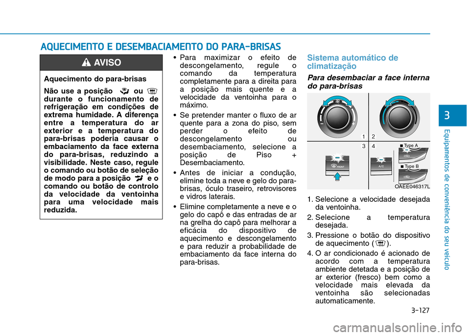 Hyundai Ioniq Electric 2017 Manual do proprietário (in Portuguese) 3-127
Equipamentos de conveniência do seu veículo
3
Para maximizar o efeito dedescongelamento, regule o
comando da temperatura
completamente para a direita paraa posição mais quente e a
velocida Hyundai Ioniq Electric 2017 Manual do proprietário (in Portuguese) 3-127
Equipamentos de conveniência do seu veículo
3
Para maximizar o efeito dedescongelamento, regule o
comando da temperatura
completamente para a direita paraa posição mais quente e a
velocida